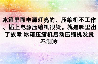 冰箱里面电源灯亮的、压缩机不工作、插上电源压缩机很烫。就是哪里出了故障 冰箱压缩机启动压缩机发烫不制冷